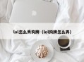 lol怎么秀狗牌（lol狗牌怎么弄）
