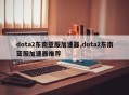 dota2东南亚服加速器,dota2东南亚服加速器推荐