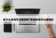 有什么游戏可以赚钱吗?有啥游戏可以赚钱的