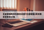 王者荣耀两周年限定皮肤?王者荣耀2周年限定皮肤多少钱