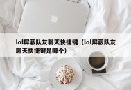 lol屏蔽队友聊天快捷键（lol屏蔽队友聊天快捷键是哪个）