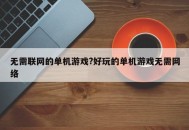 无需联网的单机游戏?好玩的单机游戏无需网络