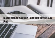 英雄联盟掉帧怎么解决!英雄联盟掉帧怎么解决的