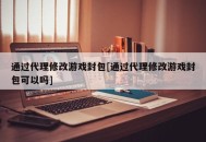 通过代理修改游戏封包[通过代理修改游戏封包可以吗]