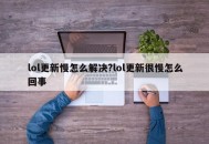 lol更新慢怎么解决?lol更新很慢怎么回事