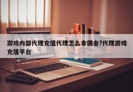 游戏内部代理充值代理怎么拿佣金?代理游戏充值平台