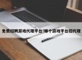 免费招聘游戏代理平台!哪个游戏平台招代理