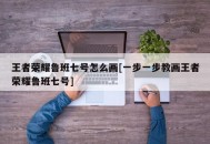 王者荣耀鲁班七号怎么画[一步一步教画王者荣耀鲁班七号]