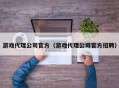 游戏代理公司官方（游戏代理公司官方招聘）