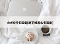 dnf如何卡装备[地下城怎么卡装备]