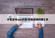 外服游戏app代理!外服游戏代理工具