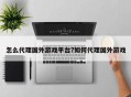 怎么代理国外游戏平台?如何代理国外游戏