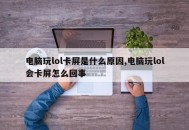 电脑玩lol卡屏是什么原因,电脑玩lol会卡屏怎么回事