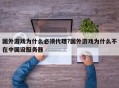 国外游戏为什么必须代理?国外游戏为什么不在中国设服务器
