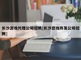 长沙游戏代理公司招聘[长沙游戏开发公司招聘]