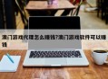 澳门游戏代理怎么赚钱?澳门游戏软件可以赚钱