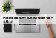 代理游戏辅助代理平台,代理游戏辅助代理平台是什么
