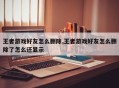 王者游戏好友怎么删除,王者游戏好友怎么删除了怎么还显示
