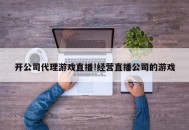 开公司代理游戏直播!经营直播公司的游戏