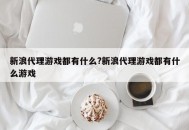 新浪代理游戏都有什么?新浪代理游戏都有什么游戏