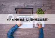 dota2树精卫士（刀塔树精卫士出装）
