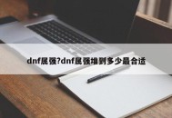 dnf属强?dnf属强堆到多少最合适
