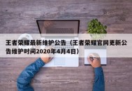 王者荣耀最新维护公告（王者荣耀官网更新公告维护时间2020年4月4日）