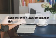 dnf紧急任务没了,dnf90级紧急情况任务