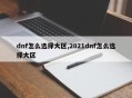 dnf怎么选择大区,2021dnf怎么选择大区