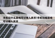 手机玩什么游戏可以赚人民币!手机玩啥游戏可以赚人民币