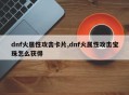 dnf火属性攻击卡片,dnf火属性攻击宝珠怎么获得