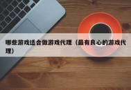 哪些游戏适合做游戏代理（最有良心的游戏代理）