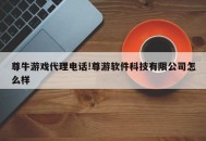 尊牛游戏代理电话!尊游软件科技有限公司怎么样