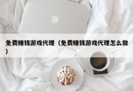 免费赚钱游戏代理（免费赚钱游戏代理怎么做）