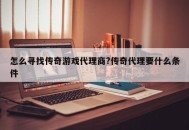 怎么寻找传奇游戏代理商?传奇代理要什么条件