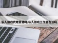 私人游戏代理靠谱吗,私人游戏工作室合法吗
