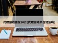 代理游戏侵权10万[代理游戏平台犯法吗]
