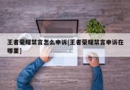 王者荣耀禁言怎么申诉[王者荣耀禁言申诉在哪里]