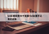 lol比赛禁用50个皮肤!lol比赛不让用的皮肤