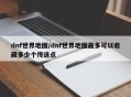 dnf世界地图/dnf世界地图最多可以收藏多少个传送点