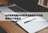 dnf世界地图/dnf世界地图最多可以收藏多少个传送点