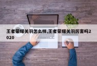 王者荣耀关羽怎么样,王者荣耀关羽厉害吗2020