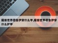 魔兽世界德鲁伊穿什么甲,魔兽世界德鲁伊穿什么护甲