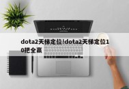 dota2天梯定位!dota2天梯定位10把全赢