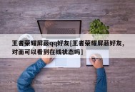 王者荣耀屏蔽qq好友[王者荣耀屏蔽好友,对面可以看到在线状态吗]