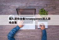 双人游戏合集!crazygames双人游戏合集