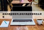 游戏代理虚假宣传,游戏代理虚假宣传怎么举报