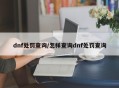 dnf处罚查询/怎样查询dnf处罚查询