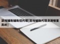 游戏辅助辅助招代理[游戏辅助代理货源哪里弄的]