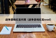 战争游戏红龙代理（战争游戏红龙sead）